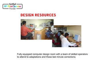 DESIGN RESOURCES
Fully equipped computer design room with a team of skilled operators
to attend to adaptations and those last minute corrections.
 