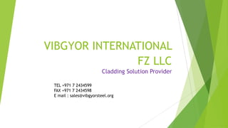 VIBGYOR INTERNATIONAL
FZ LLC
Cladding Solution Provider
TEL +971 7 2434599
FAX +971 7 2434598
E mail : sales@vibgyorsteel.org

 