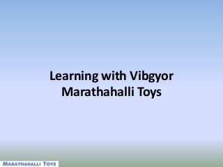 Learning with Vibgyor
Marathahalli Toys
 
