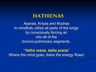 HATHENAS
Asanas, Kriyas and Mudras
to mindfully utilize all parts of the lungs
by consciously forcing air
into all of the
bronco-pulmonary segments.
“Yatho mana, tatha prana”
Where the mind goes, there the energy flows!
 