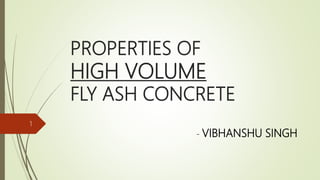 PROPERTIES OF
HIGH VOLUME
FLY ASH CONCRETE
- VIBHANSHU SINGH
1
 