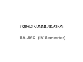 TRIBALS COMMUNICATION
BA-JMC (IV Semester)
 