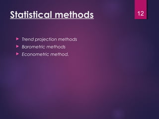 Statistical methods
 Trend projection methods
 Barometric methods
 Econometric method.
12
 