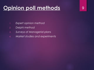 Opinion poll methods
1. Expert opinion method
2. Delphi method
3. Surveys of Managerial plans
4. Market studies and experiments
9
 