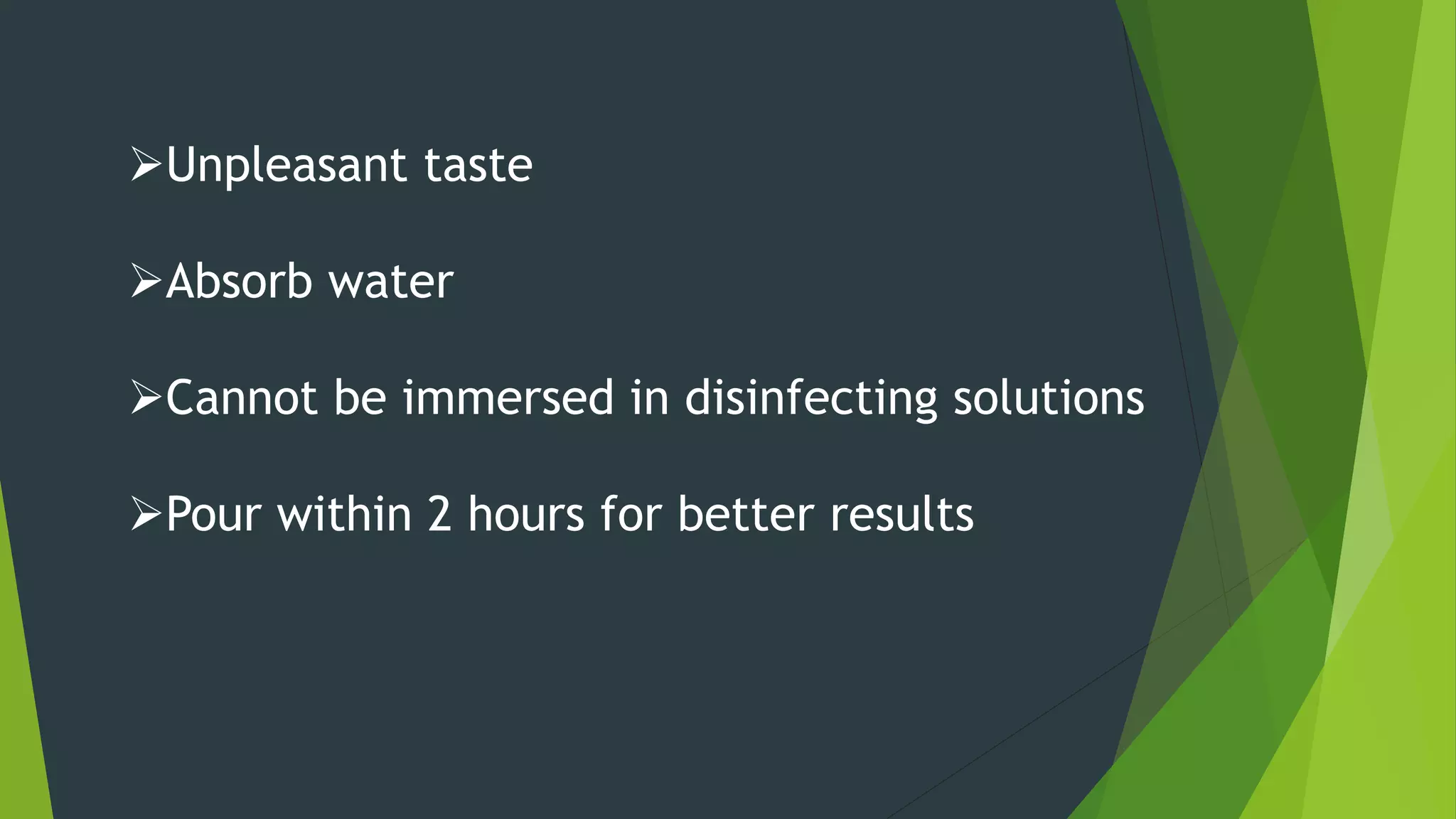 Unpleasant taste
Absorb water
Cannot be immersed in disinfecting solutions
Pour within 2 hours for better results
 