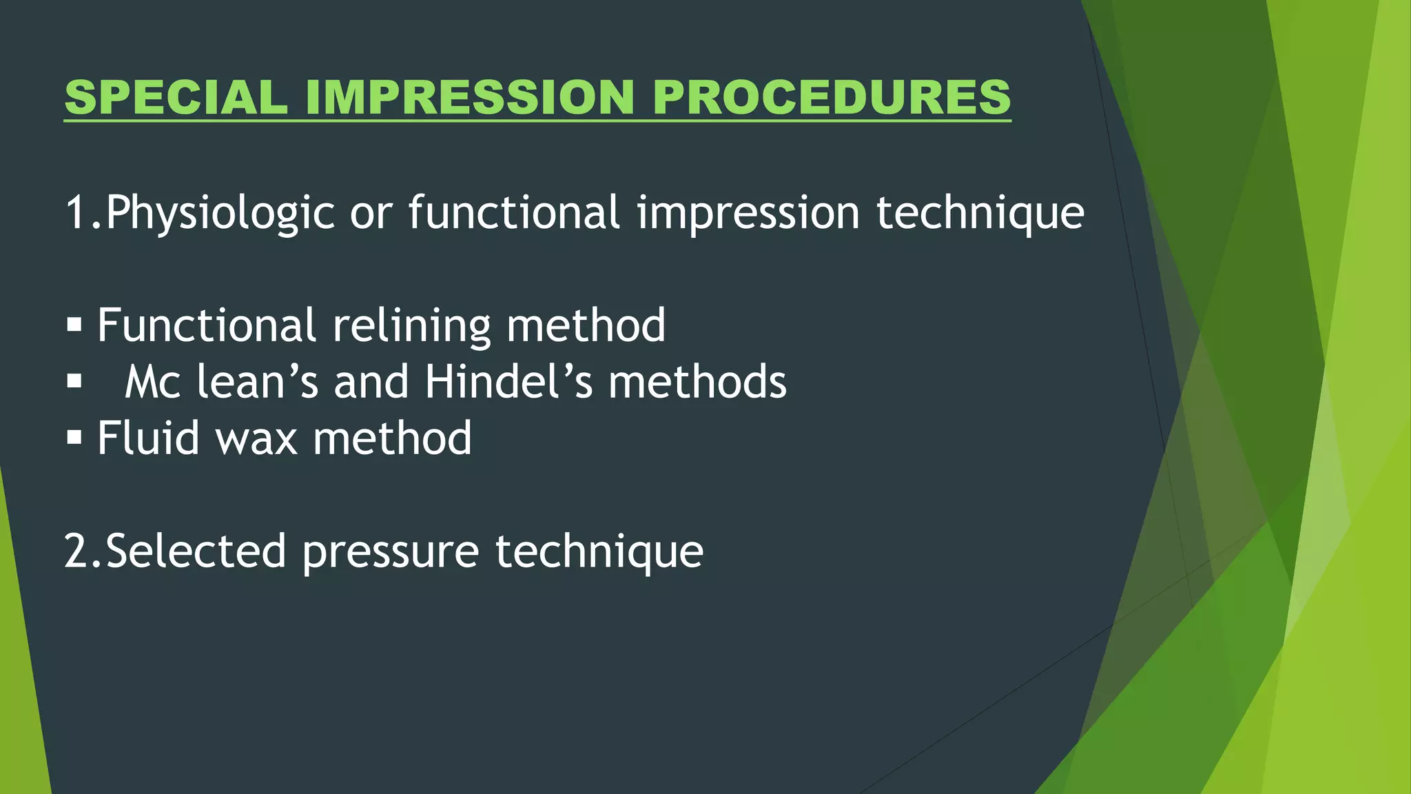 SPECIAL IMPRESSION PROCEDURES
1.Physiologic or functional impression technique
 Functional relining method
 Mc lean’s and Hindel’s methods
 Fluid wax method
2.Selected pressure technique
 