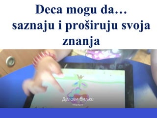 Deca mogu da…
saznaju i proširuju svoja
znanja
 