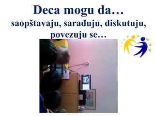 Deca mogu da…
saopštavaju, sarađuju, diskutuju,
povezuju se…
 
