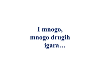 I mnogo,
mnogo drugih
igara…
 