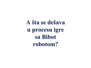 A šta se dešava
u procesu igre
sa Bibot
robotom?
 