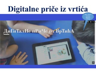 Digitalne priče iz vrtićaDeca –aktivni
stvaraoci
digitalnih
sadržaja
 