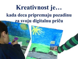 Kreativnost je…
kada deca pripremaju pozadinu
za svoju digitalnu priču
 