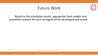 Future Work
 Based on the simulation results, appropriate fault models and
protection systems for such microgrid will be ...