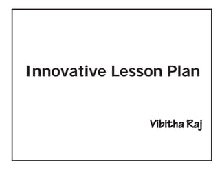Innovative Lesson Plan 
Vibitha Raj 
 
