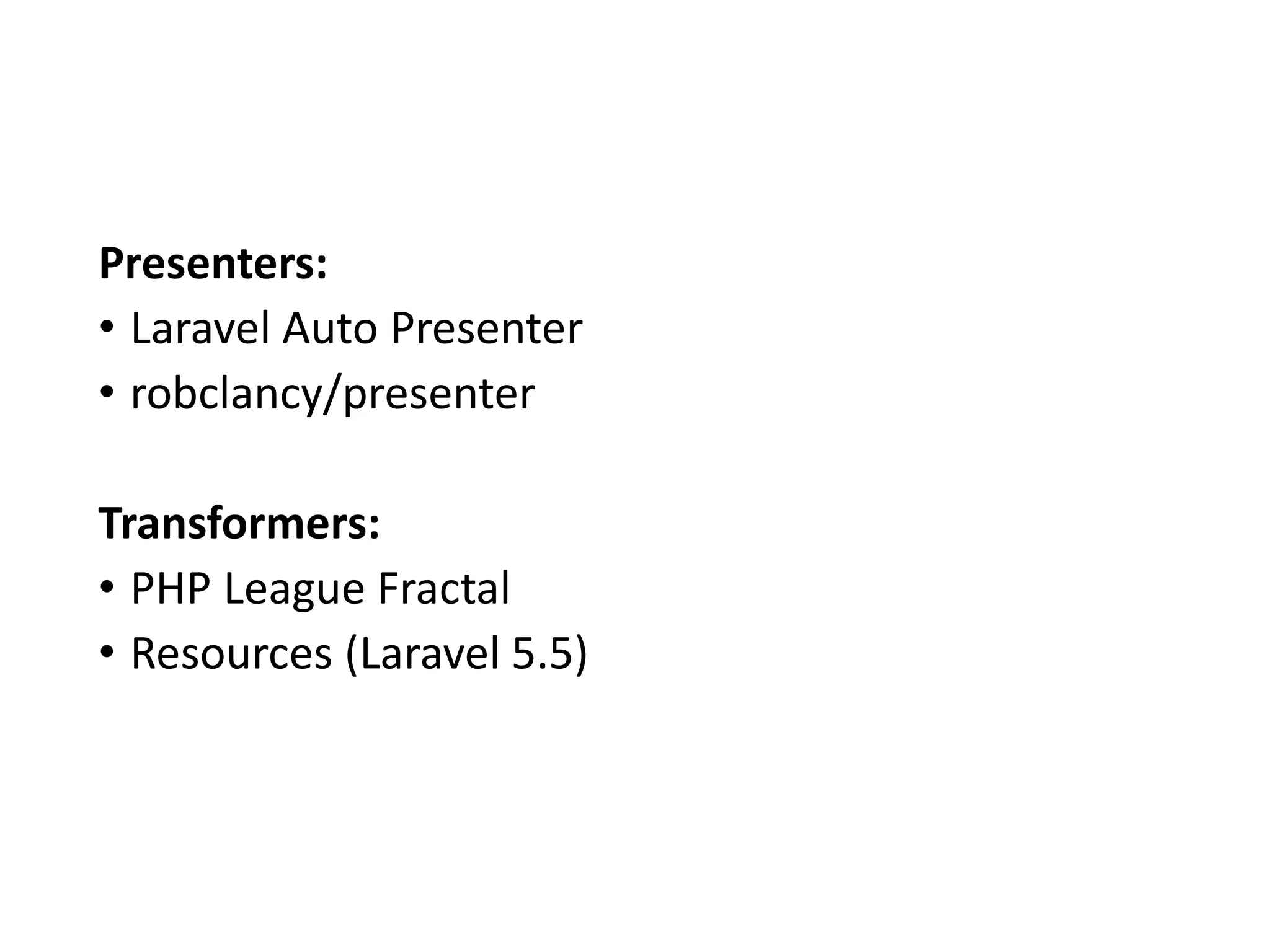 Presenters: • Laravel Auto Presenter • robclancy/presenter Transformers: • PHP League Fractal • Resources (Laravel 5.5) 