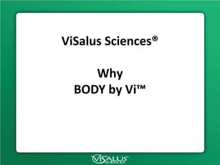 ViSalus Sciences®
Why
BODY by Vi™
 
