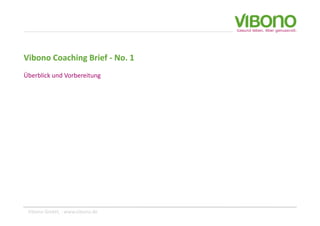 Vibono Coaching Brief ‐ No. 1
              g
Überblick und Vorbereitung




 Vibono GmbH, ‐ www.vibono.de
 
