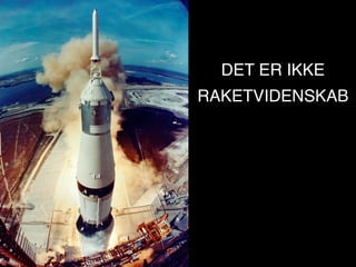 DET ER IKKE
RAKETVIDENSKAB
 