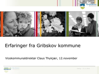 Erfaringer fra Gribskov kommune

Vicekommunaldirektør Claus Thykjær, 12.november


                                              Viborg – 12.11.2010
 