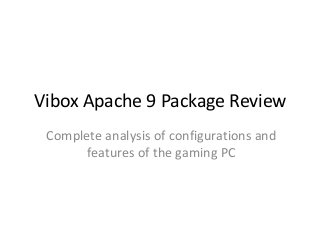 Vibox Apache 9 Package Review 
Complete analysis of configurations and 
features of the gaming PC 
 