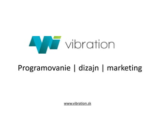 www.vibration.sk
Programovanie | dizajn | marketing
 