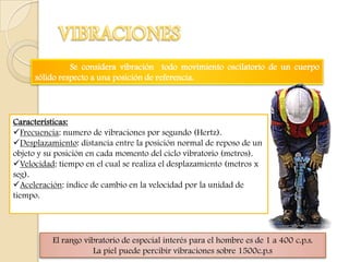 Se considera vibración todo movimiento oscilatorio de un cuerpo
      sólido respecto a una posición de referencia.




Ca...