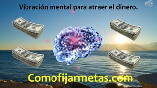 Comofijarmetas.com
Vibración mental para atraer el dinero.
 