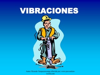 VIBRACIONES




 Autor: Ricardo Vasquezescarga ofrecida por: www.prevention-
                         world.com
 