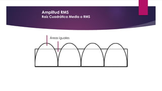 Amplitud RMS
Raíz Cuadrática Media o RMS
Áreas iguales
 