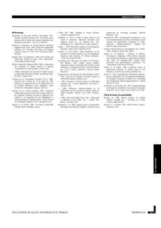 ENCICLOPEDIA DE SALUD Y SEGURIDAD EN EL TRABAJO 50.17 REFERENCIAS 50.17
RIESGOS GENERALES
50.VIBRACIONES
Referencias REFERENCIAS
Alexander, SJ, M Cotzin, JB Klee, GR Wendt. 1947.
Studies of motion sickness XVI: The effects upon
sickness rates of waves and various frequencies but
identical acceleration. J Exp Psy 37:440-447.
American Conference of Governmental Industrial
Hygienists (ACGIH). 1992. Hand-arm (segmental)
vibration. En Threshold Limit Values and Biological
Exposures Indices for 1992-1993. Cincinnati, Ohio:
ACGIH.
Bongers, PM, HC Boshuizen. 1990. Back Disorders and
Whole-Body Vibration at Work. Tesis. Amsterdam:
Universidad de Amsterdam.
British Standards Institution (BSI). 1987a. Measurement
and Evaluation of Human Exposure to Vibration
Transmitted to the Hand. BS 6842. Londres: BSI.
—. 1987b. Measurement and Evaluation of Human Exposure
to Whole-Body Mechanical Vibration and Repeated Shock.
BS 6841. Londres: BSI.
Consejo de la Comunidad Europea (CCE). 1989.
Directiva del Consejo de 14 de junio de 1989
relativa a la aproximación de las legislaciones de
los Estados Miembros sobre máquinas. Diario
Oficial de las Comunidades Europeas L 183:9-32.
Consejo de la Unión Europea. 1994. Propuesta
modificada de una Directiva del Consejo relativa a
los requisitos mínimos de salud y seguridad con
respecto a la exposición de los trabajadores a
riesgos derivados de agentes físicos. Diario Oficial de
las Comunidades Europeas C230 (19 de agosto):3-29.
Dupuis, H, G Zerlett. 1986. The Effects of Whole-Body
Vibration. Berlín: Springer-Verlag.
Griffin, MJ. 1990. Handbook of Human Vibration.
Londres: Academic Press.
Hamilton, A. 1918. A Study of Spastic Anemia in the
Hands of Stonecutters. Industrial Accidents and
Hygiene Series no. 19. Bulletin No. 236.
Washington, DC: Department of Labor Statistics.
Hasan, J. 1970. Biomedical aspects of low-frequency
vibration. Work Environ Health 6(1):19-45.
Lawther, A, MJ Griffin. 1986. Prediction of the
incidence of motion sickness from the magnitude,
frequency and duration of vertical oscillation.
J Acoust Soc Am 82:957-966.
McCauley, ME, JW Royal, CD Wilie, JF O’Hanlon,
RR Mackie. 1976. Motion Sickness Incidence:
Exploratory Studies of Habituation Pitch and Roll, and the
Refinement of a Mathematical Model. Technical Report
No. 1732-2. Golets, California: Human Factors
Research.
Organización Internacional de Normalización (ISO).
1974. Guide for the Evaluation of Human Exposure to
Whole-Body Vibration. Ginebra: ISO.
—. 1985. Evaluation of Human Exposure to Whole-Body
Vibration. Part 1: General Requirements. ISO 2631/1.
Ginebra: ISO.
—. 1986. Mechanical Vibration-Guidelines for the
Measurement and the Assessment of Human Exposure to
Hand-Transmitted Vibration. ISO 5349. Ginebra:
ISO.
—. 1988. Hand-Held Portable Power Tools - Measurement
of Vibrations at the Handle. Part 1: General. ISO
8662/1. Ginebra: ISO.
Rumjancev, GI. 1966. Gigiena truda v proizvodstve
sbornogo shelezobetona [Higiene industrial en la
producción de hormigón armado]. Medicina
(Moscú):1-128.
Schmidt, M. 1987. Die gemeinsame Einwirkung von Lärm
und Ganzkörpervibration und deren Auswirkungen auf den
Höverlust bei Agrotechnikern. Dissertation A. Halle,
Alemania: Landwirtschaftliche Fakultät der
Martin-Luther-Universität.
Sección Internacional de Investigación de la AISS.
1989. Vibration At Work. París: INRS.
Seidel, H, R Blüthner, J Martin, G Menzel,
R Panuska, P Ullsperger. 1992. Effects of isolated
and combined exposures to whole-body vibration
and noise on auditory-event related brain
potentials and psychophysical assessment. Eur
J Appl Physiol Occup Phys 65:376-382.
Seidel, H, R Heide. 1986. Long-term effects of
whole-body vibration: A critical survey of the
literature. Int Arch Occup Environ Health 58:1-26.
Seidel, H. 1975. Systematische Darstellung physiolo-
gischer Reaktionen auf Ganzkörperschwingungen
in vertikaler Richtung (Z-Achse) zur Ermittlung
von biologischen Bewertungsparametern. Ergonom
Berichte 15:18-39.
Seminario de Estocolmo 86. 1987. Symptomatology
and diagnostic methods in the hand-arm vibration
syndrome. Scand J Work Environ Health 13:271-388.
Otras lecturas recomendadas
Benson, AJ. 1988. Motion sickness. En Aviation
Medicine, dirigido por J Ernsting y P King.
Londres: Butterworths.
Reason, JT, JJ Brand. 1975. Motion Sickness. Londres:
Academic Press.
 