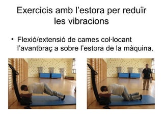 Exercicis amb l’estora per reduïr
           les vibracions
• Flexió/extensió de cames col·locant
  l’avantbraç a sobre l’estora de la màquina.
 