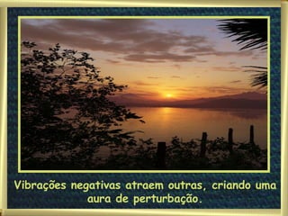 Vibrações negativas atraem outras, criando uma aura de perturbação. 