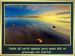 Nada dá certo apenas para quem não se preocupa em acertar. 