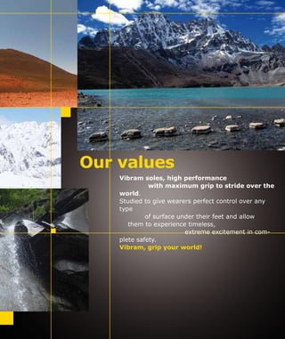 Vibram soles, high performance
with maximum grip to stride over the
world.
Studied to give wearers perfect control over any
type
of surface under their feet and allow
them to experience timeless,
extreme excitement in com-
plete safety.
Vibram, grip your world!
Our values
 