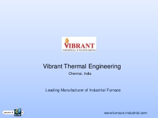 Vibrant Thermal Engineering
            Chennai, India



Leading Manufacturer of Industrial Furnace




                                www.furnace-industrial.com
 