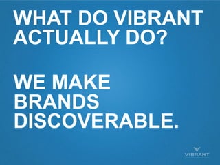 WHAT DO VIBRANT
ACTUALLY DO?

WE MAKE
BRANDS
DISCOVERABLE.
 
