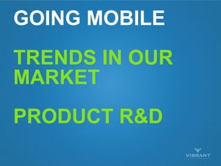 GOING MOBILE
TRENDS IN OUR
MARKET
PRODUCT R&D
 