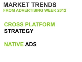 MARKET TRENDS
FROM ADVERTISING WEEK 2012


CROSS PLATFORM
STRATEGY

NATIVE ADS
 