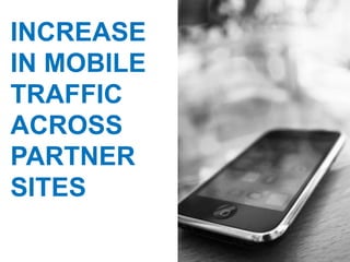 INCREASE
IN MOBILE
TRAFFIC
ACROSS
PARTNER
SITES
 
