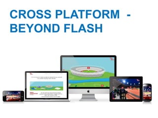 CROSS PLATFORM -
BEYOND FLASH
 