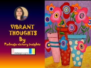 VIBRANT
THOUGHTS
By
Padmaja victory insights
 