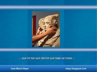 …… que no hay que decirle que haga las cosas ...que no hay que decirle que haga las cosas ...
José María Olayo olayo.blogs...