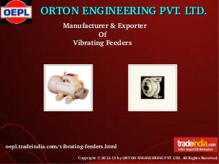 ORTON ENGINEERING PVT. LTD.
 Manufacturer & Exporter
                  Of
      Vibrating Feeders    

oepl.tradeindia.com/vibrating­feeders.html
Copyright © 2012­13 by ORTON ENGINEERING PVT. LTD. All Rights Reserved.

 