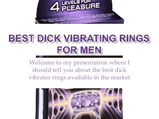 Welcome to my presentation where I
should tell you about the best dick
vibrator rings available in the market
 