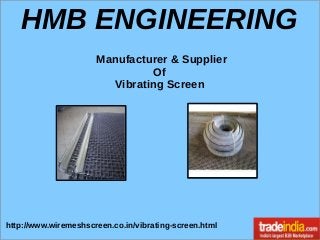 HMB ENGINEERING
http://www.wiremeshscreen.co.in/vibrating-screen.html
Manufacturer & Supplier
Of
Vibrating Screen
 