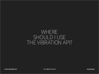WHERE
SHOULD I USE
THE VIBRATION API?

ILIAS ISMANALIJEV

THE VIBRATION API

il.ly/vibrate

 