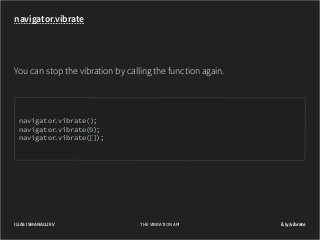 navigator.vibrate

You can stop the vibration by calling the function again.

navigator
.vibrate();
navigator
.vibrate(0);
navigator
.vibrate([]);

ILIAS ISMANALIJEV

THE VIBRATION API

il.ly/vibrate

 