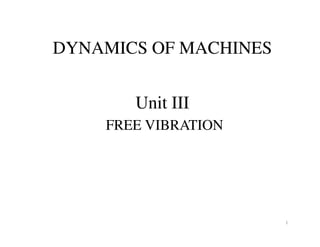 Unit III
FREE VIBRATION
DYNAMICS OF MACHINES
FREE VIBRATION
DOM - B.K.P 1
B.K.Parrthipan, M.E., M.B.A., (Ph.D).,
Assistant Professor / Mechanical Engineering
Kamaraj College of Engineering and Technology.
 