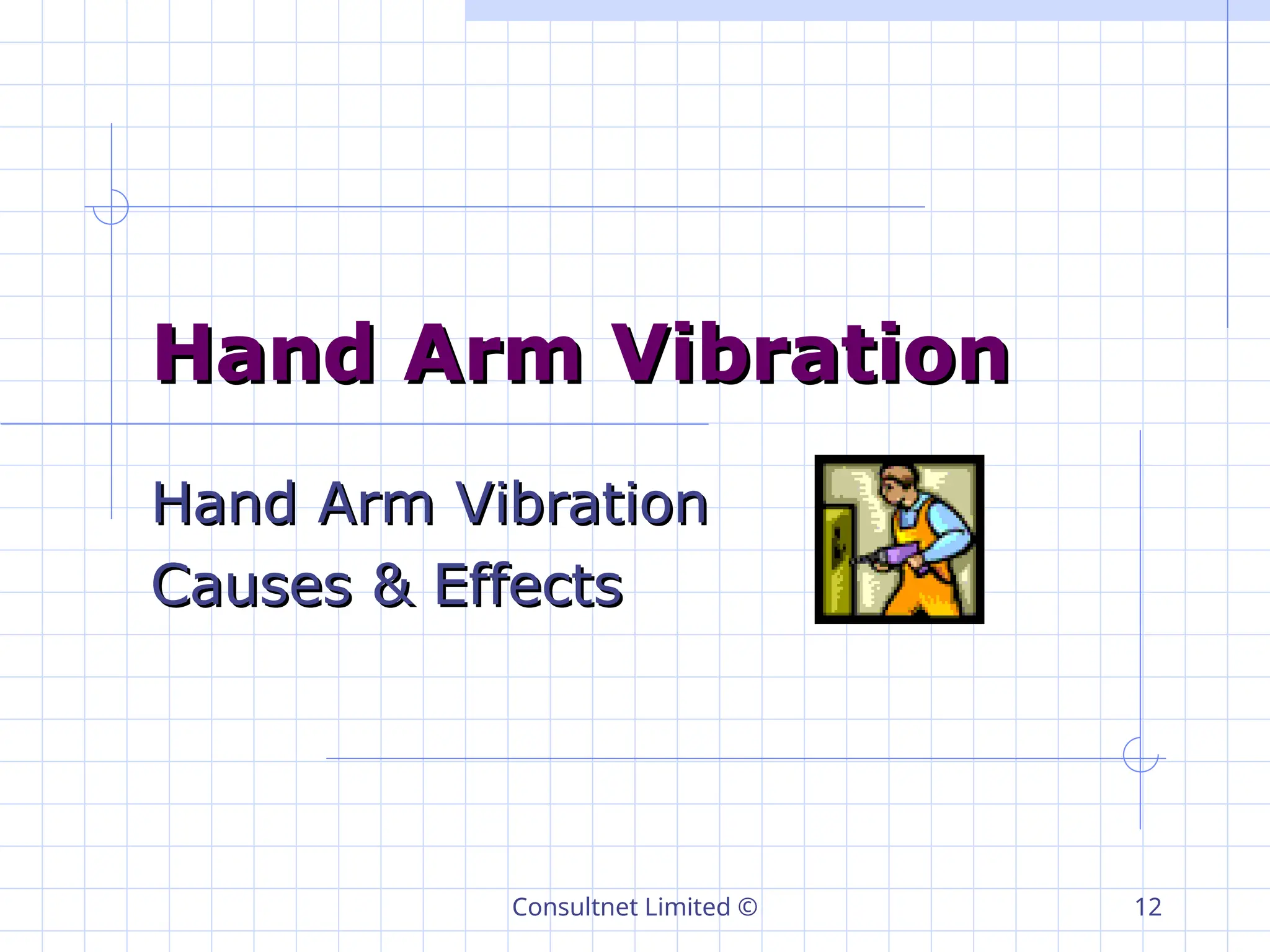 Consultnet Limited © 12
Hand Arm Vibration
Hand Arm Vibration
Hand Arm Vibration
Hand Arm Vibration
Causes & Effects
Causes & Effects
 