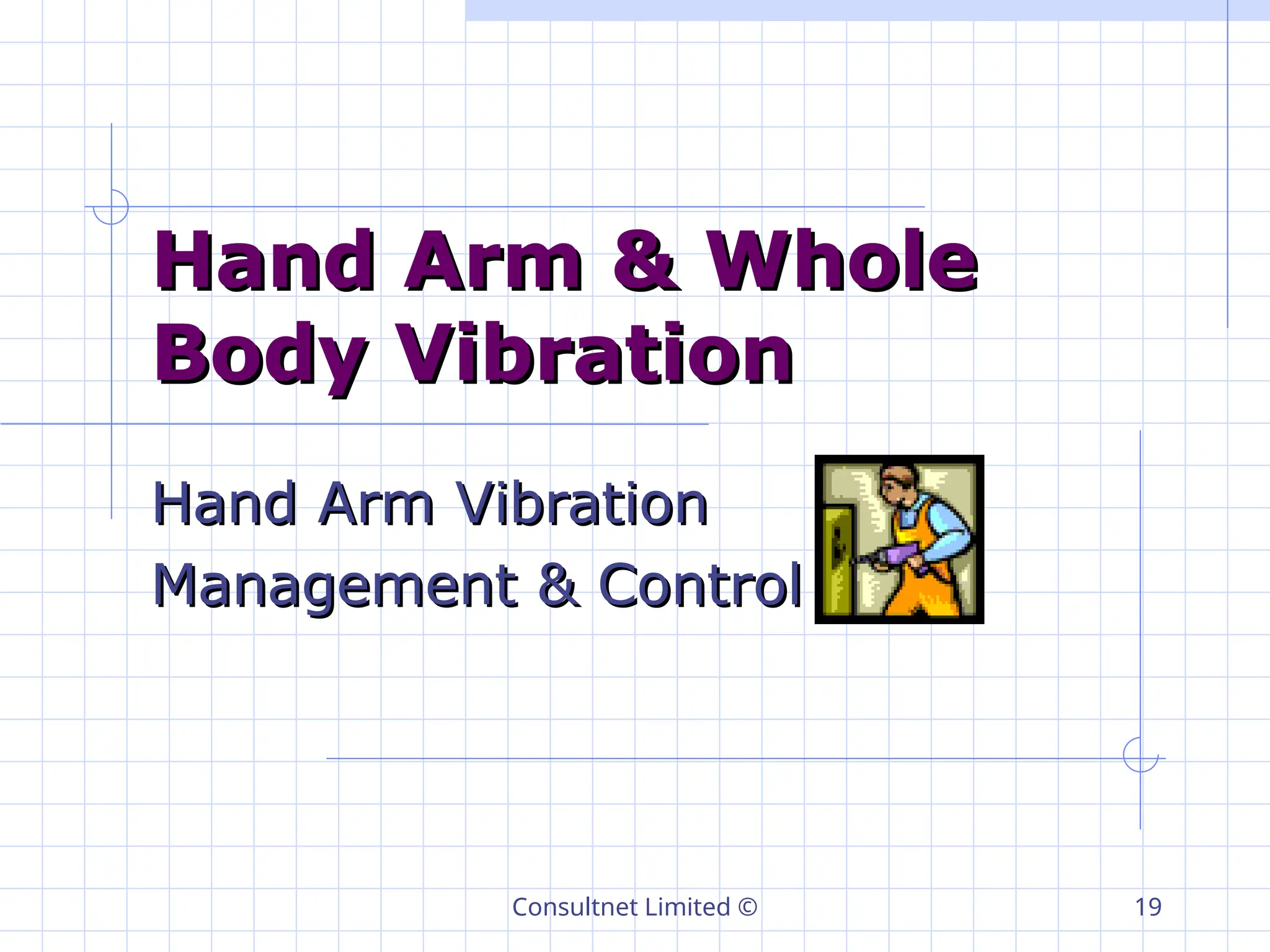 Consultnet Limited © 19
Hand Arm & Whole
Hand Arm & Whole
Body Vibration
Body Vibration
Hand Arm Vibration
Hand Arm Vibration
Management & Control
Management & Control
 